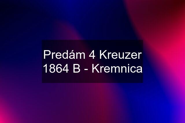 Predám 4 Kreuzer 1864 B - Kremnica