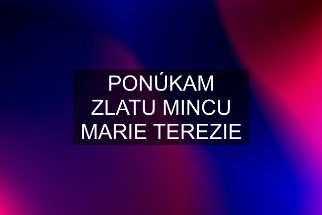 PONÚKAM ZLATU MINCU MARIE TEREZIE