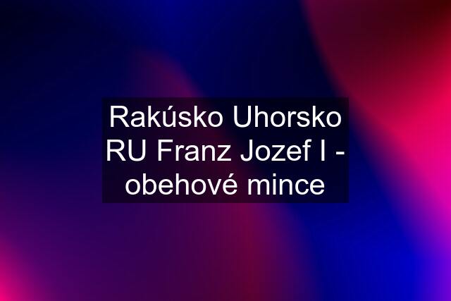 Rakúsko Uhorsko RU Franz Jozef I - obehové mince