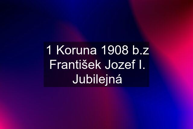 1 Koruna 1908 b.z František Jozef I. Jubilejná