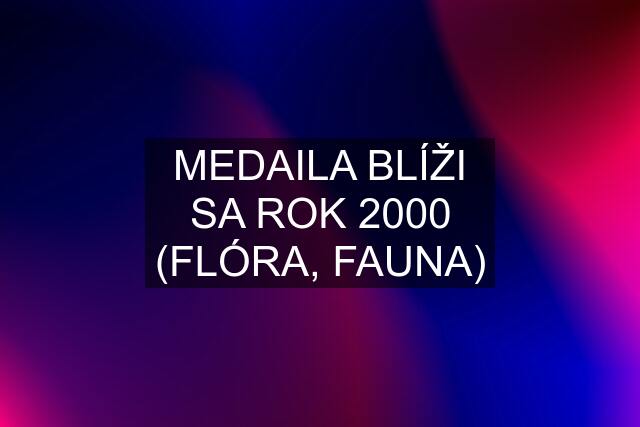 MEDAILA BLÍŽI SA ROK 2000 (FLÓRA, FAUNA)