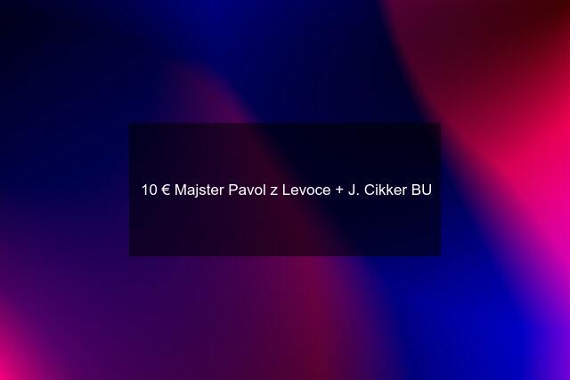 10 € Majster Pavol z Levoce + J. Cikker BU