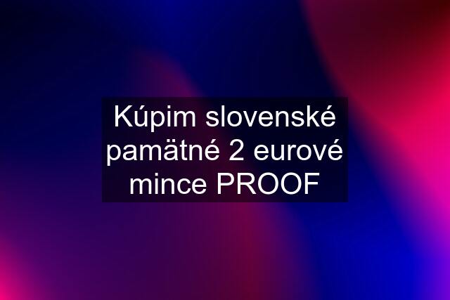 Kúpim slovenské pamätné 2 eurové mince PROOF