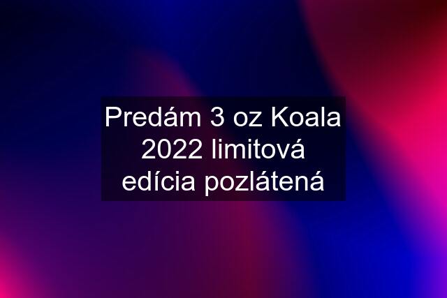 Predám 3 oz Koala 2022 limitová edícia pozlátená