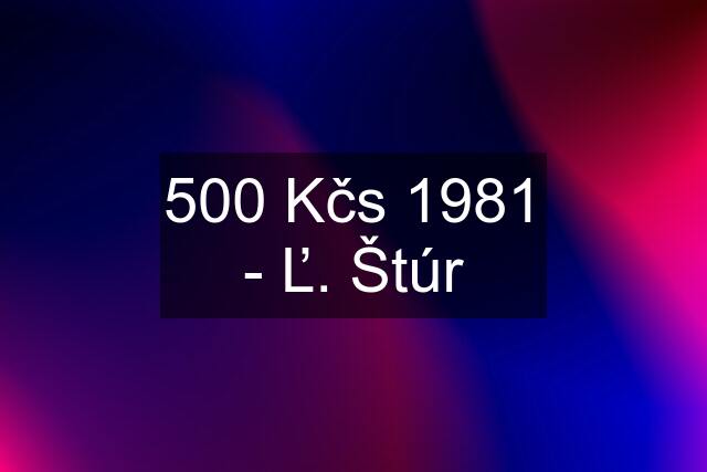 500 Kčs 1981 - Ľ. Štúr