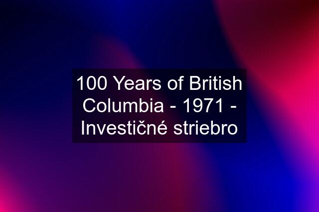 100 Years of British Columbia - 1971 - Investičné striebro