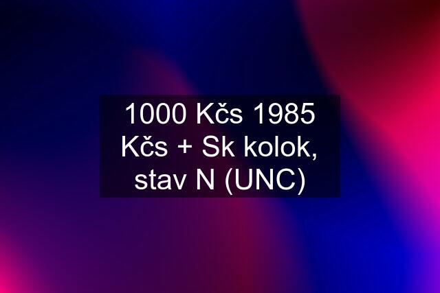 1000 Kčs 1985 Kčs + Sk kolok, stav N (UNC)