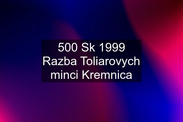 500 Sk 1999 Razba Toliarovych minci Kremnica