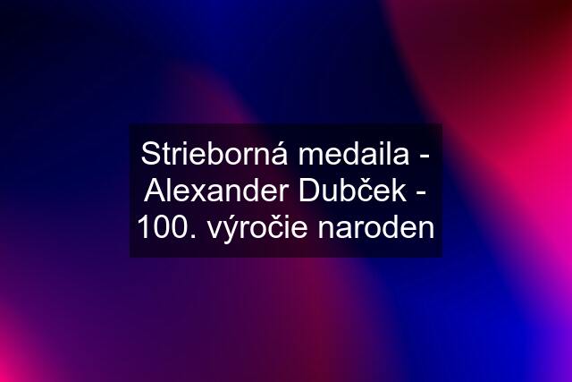 Strieborná medaila - Alexander Dubček - 100. výročie naroden