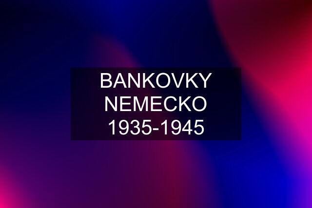 BANKOVKY NEMECKO 1935-1945