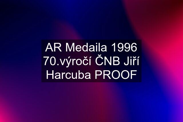 AR Medaila 1996 70.výročí ČNB Jiří Harcuba PROOF