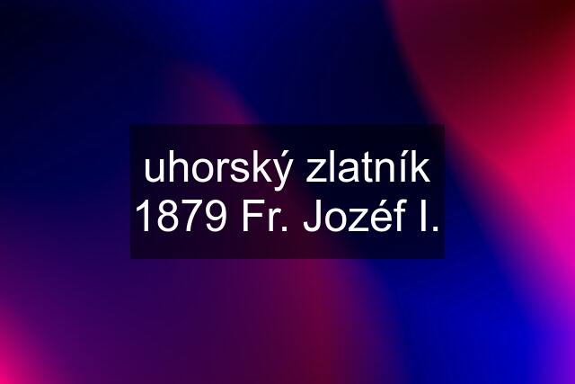 uhorský zlatník 1879 Fr. Jozéf I.