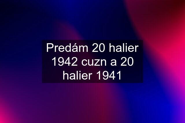 Predám 20 halier 1942 cuzn a 20 halier 1941