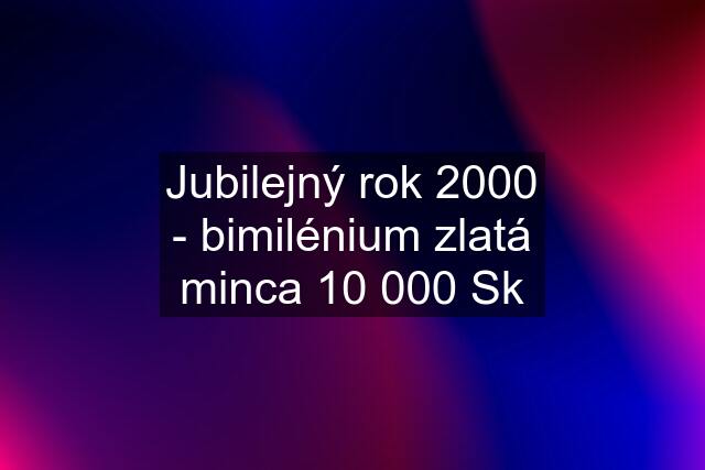 Jubilejný rok 2000 - bimilénium zlatá minca 10 000 Sk