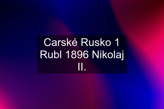 Carské Rusko 1 Rubl 1896 Nikolaj II.