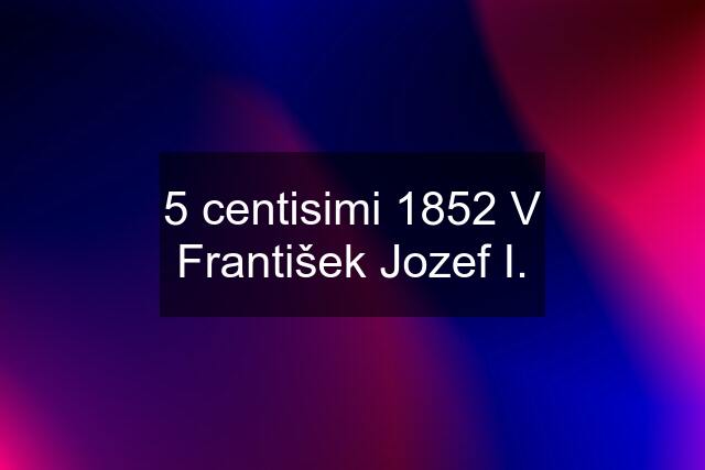 5 centisimi 1852 V František Jozef I.