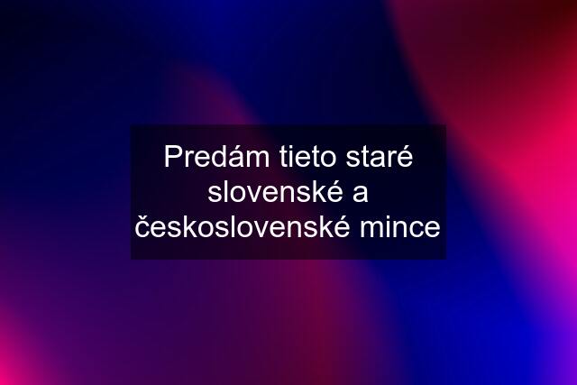 Predám tieto staré slovenské a československé mince