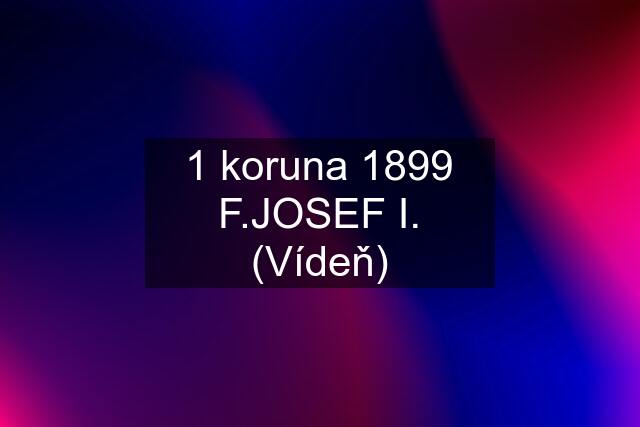 1 koruna 1899 F.JOSEF I. (Vídeň)