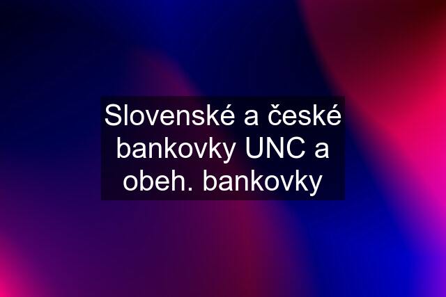 Slovenské a české bankovky UNC a obeh. bankovky