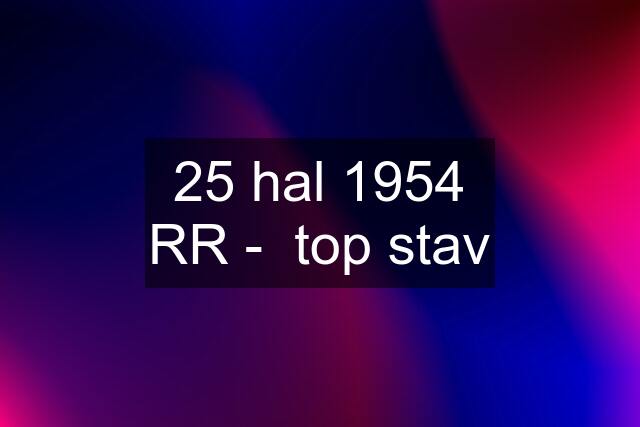 25 hal 1954 RR -  top stav