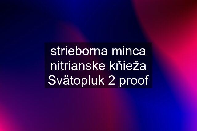 strieborna minca nitrianske kňieža Svätopluk 2 proof