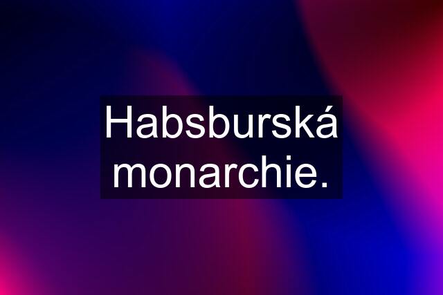 Habsburská monarchie.