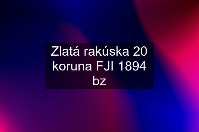 Zlatá rakúska 20 koruna FJI 1894 bz