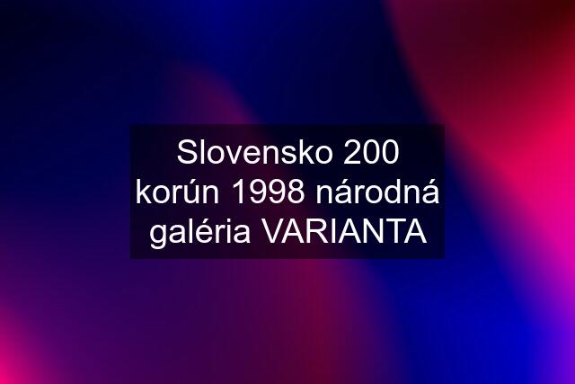 Slovensko 200 korún 1998 národná galéria VARIANTA