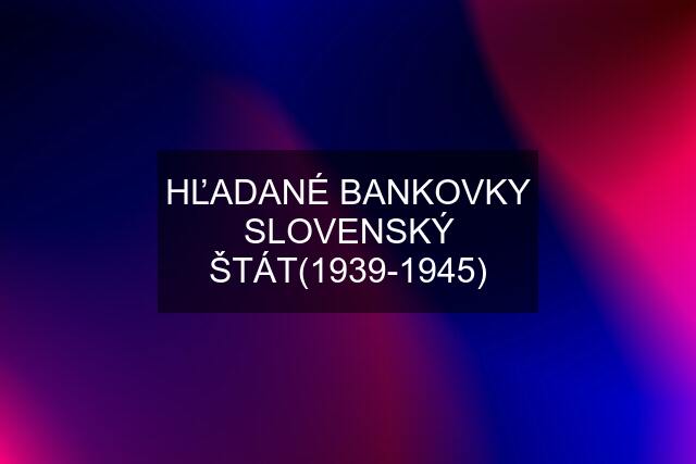 HĽADANÉ BANKOVKY SLOVENSKÝ ŠTÁT(1939-1945)