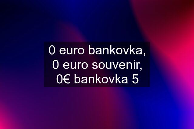 0 euro bankovka, 0 euro souvenir, 0€ bankovka 5