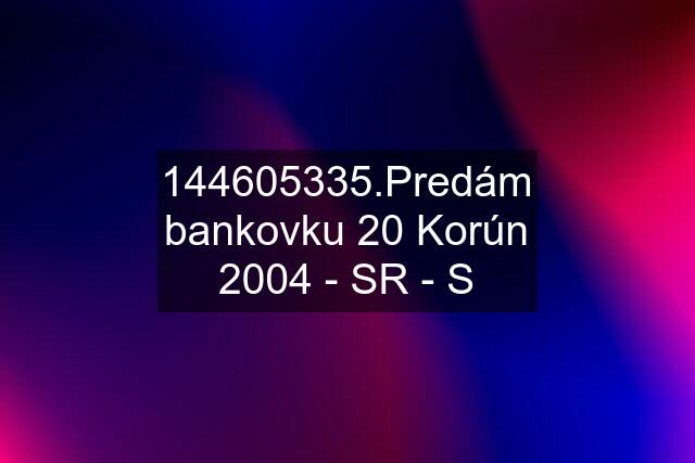 144605335.Predám bankovku 20 Korún 2004 - SR - S