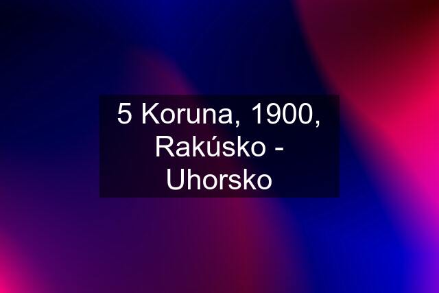 5 Koruna, 1900, Rakúsko - Uhorsko