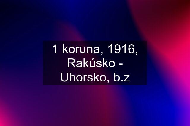 1 koruna, 1916, Rakúsko - Uhorsko, b.z