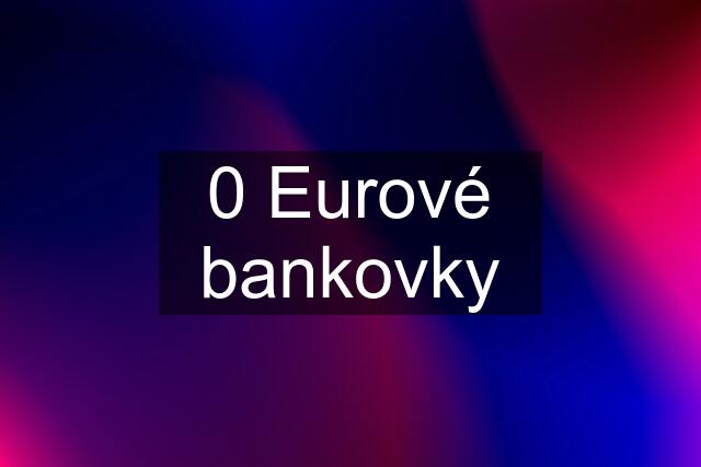 0 Eurové bankovky