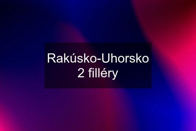 Rakúsko-Uhorsko 2 filléry