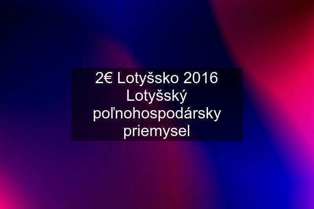 2€ Lotyšsko 2016 Lotyšský poľnohospodársky priemysel