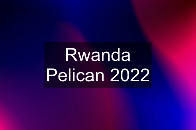 Rwanda Pelican 2022