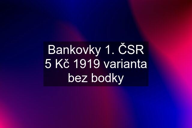 Bankovky 1. ČSR 5 Kč 1919 varianta bez bodky