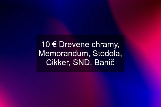 10 € Drevene chramy, Memorandum, Stodola, Cikker, SND, Banič