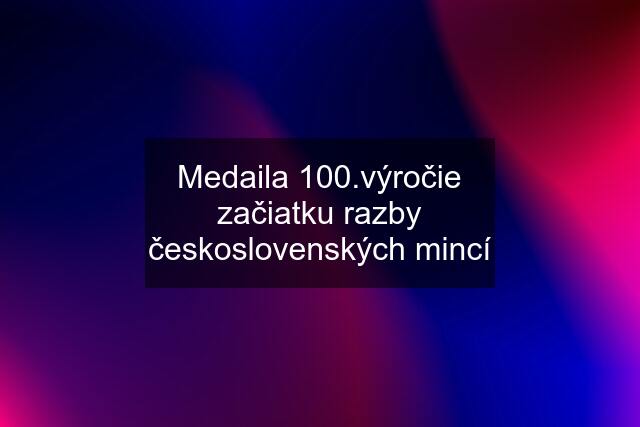 Medaila 100.výročie začiatku razby československých mincí