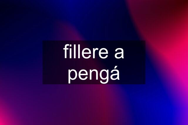 fillere a pengá