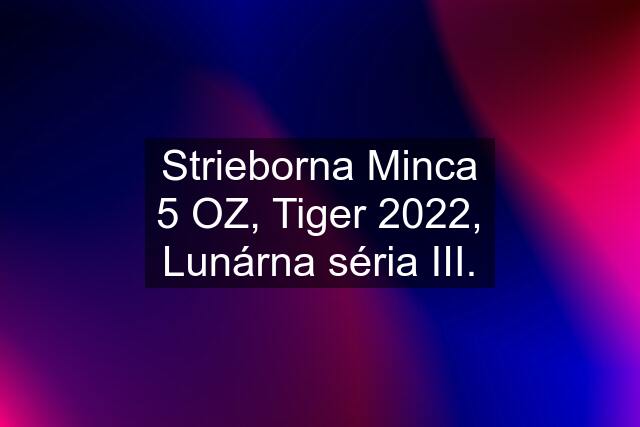 Strieborna Minca 5 OZ, Tiger 2022, Lunárna séria III.