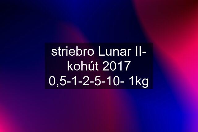 striebro Lunar II- kohút 2017 0,5-1-2-5-10- 1kg