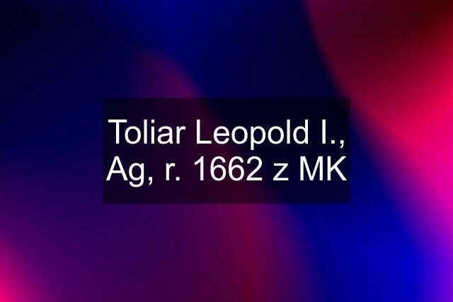 Toliar Leopold I., Ag, r. 1662 z MK