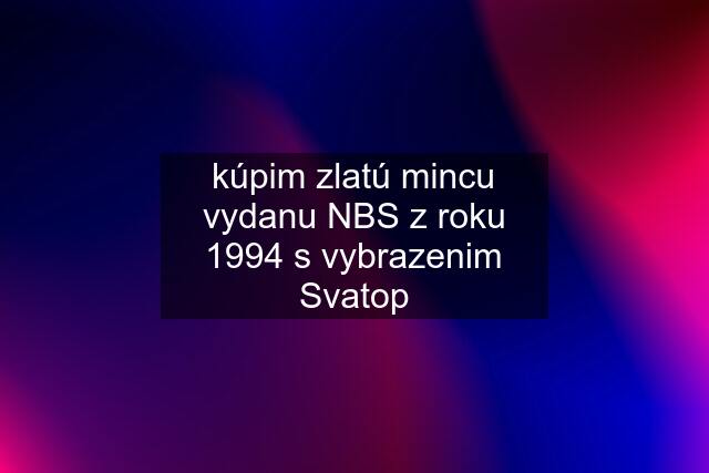 kúpim zlatú mincu vydanu NBS z roku 1994 s vybrazenim Svatop