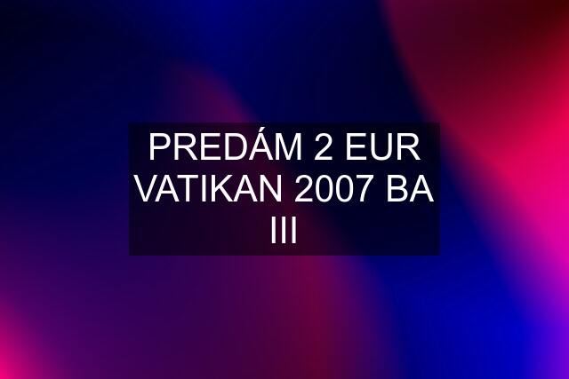 PREDÁM 2 EUR VATIKAN 2007 BA III