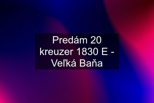 Predám 20 kreuzer 1830 E - Veľká Baňa