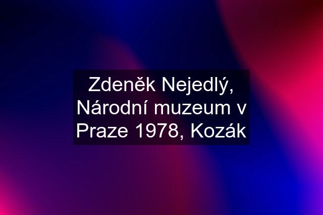 Zdeněk Nejedlý, Národní muzeum v Praze 1978, Kozák