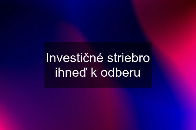 Investičné striebro ihneď k odberu