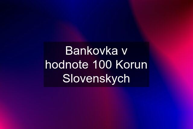 Bankovka v hodnote 100 Korun Slovenskych